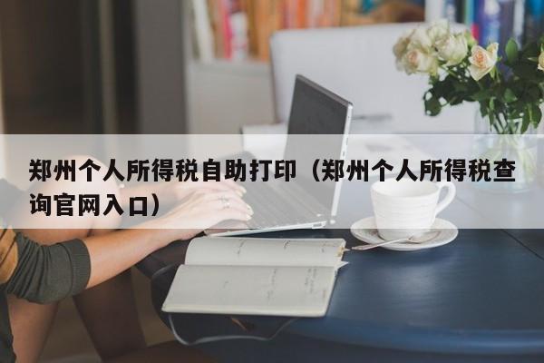 郑州个人所得税自助打印（郑州个人所得税查询官网入口）